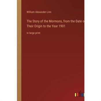 The Story of the Mormons, from the Date of Their Origin to the Year 1901