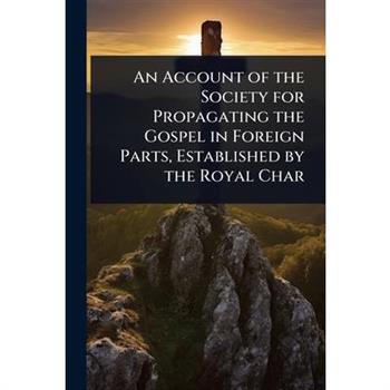 An Account of the Society for Propagating the Gospel in Foreign Parts, Established by the Royal Char