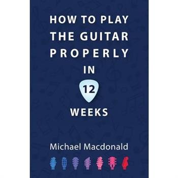 How To Play The Guitar Properly In 12 Weeks How To Play The Guitar Properly In 12 Weeks