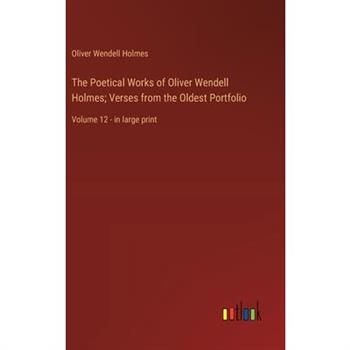 The Poetical Works of Oliver Wendell Holmes; Verses from the Oldest Portfolio