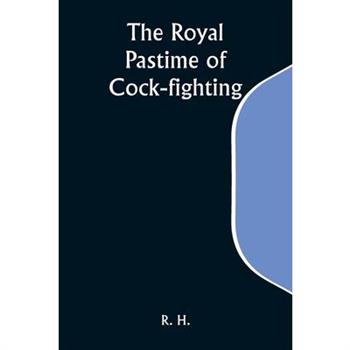 The Royal Pastime of Cock-fighting; The Art of breeding, feeding, fighting, and curing cocks of the game