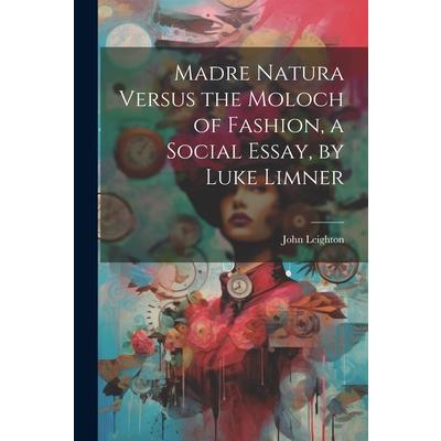 Madre Natura Versus the Moloch of Fashion, a Social Essay, by Luke Limner