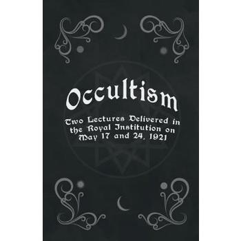 Occultism - Two Lectures Delivered in the Royal Institution on May 17 and 24, 1921