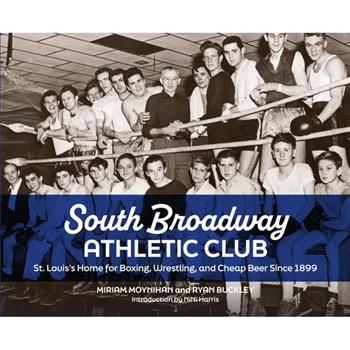 South Broadway Athletic Club: St. Louis's Home for Boxing, Wrestling, and Cheap Beer Since 1899