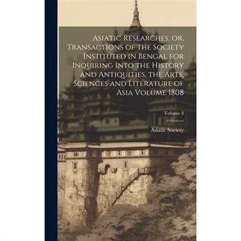 Asiatic Researches, or, Transactions of the Society Instituted in Bengal for Inquiring Into the History and Antiquities, the Arts, Sciences and Literature of Asia Volume 1808; Volume 8