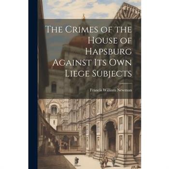 The Crimes of the House of Hapsburg Against Its Own Liege Subjects