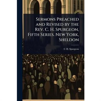 Sermons Preached and Revised by the Rev. C. H. Spurgeon, Fifth Series. New York, Sheldon