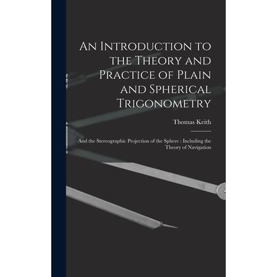 An Introduction to the Theory and Practice of Plain and Spherical Trigonometry