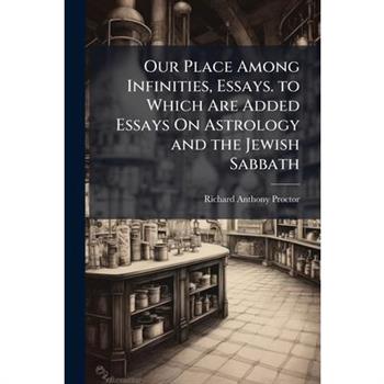Our Place Among Infinities, Essays. to Which Are Added Essays On Astrology and the Jewish Sabbath