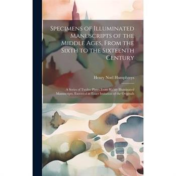 Specimens of Illuminated Manuscripts of the Middle Ages, From the Sixth to the Sixteenth Century