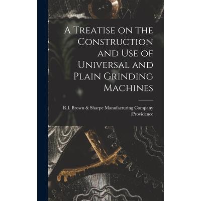 A Treatise on the Construction and Use of Universal and Plain Grinding Machines