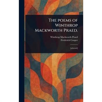 The Poems of Winthrop Mackworth Praed.
