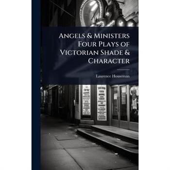 Angels & Ministers Four Plays of Victorian Shade & Character
