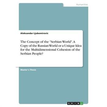 The Concept of the "Serbian World". A Copy of the Russian World or a Unique Idea for the Multidimensional Cohesion of the Serbian People?