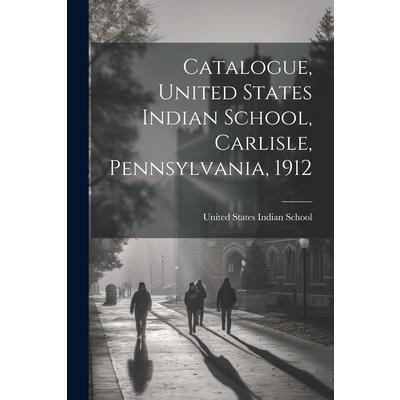Catalogue, United States Indian School, Carlisle, Pennsylvania, 1912
