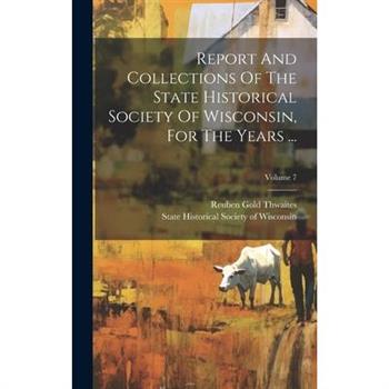 Report And Collections Of The State Historical Society Of Wisconsin, For The Years ...; Volume 7