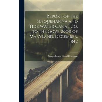 Report of the Susquehanna and Tide Water Canal Co. to the Governor of Maryland, December, 1842