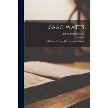Isaac Watts; his Life and Writings, his Homes and Friends