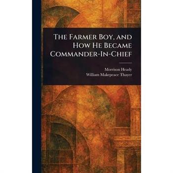 The Farmer Boy, and How He Became Commander-In-Chief