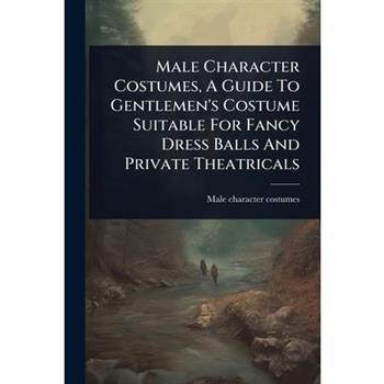 Male Character Costumes, A Guide To Gentlemen’s Costume Suitable For Fancy Dress Balls And Private Theatricals