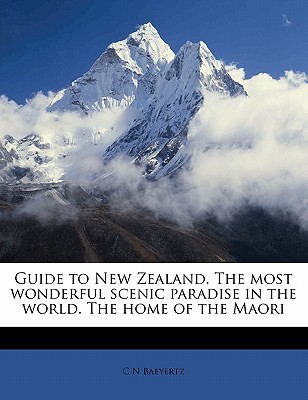Guide to New Zealand. the Most Wonderful Scenic Paradise in the World. the Home of the Maori