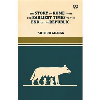 The Story Of Rome From The Earliest Times To The End Of The Republic