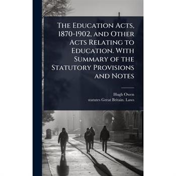 The Education Acts, 1870-1902, and Other Acts Relating to Education. With Summary of the Statutory Provisions and Notes