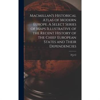 Macmillan's Historical Atlas of Modern Europe. A Select Series of Maps Illustrative of the Recent History of the Chief European States and Their Dependencies