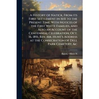 A History of Natick, From its First Settlement in 1651 to the Present Time; With Notices of the First White Families, and Also an Account of the Centennial Celebration, Oct. 16, 1851, Rev. Mr. Hunt's
