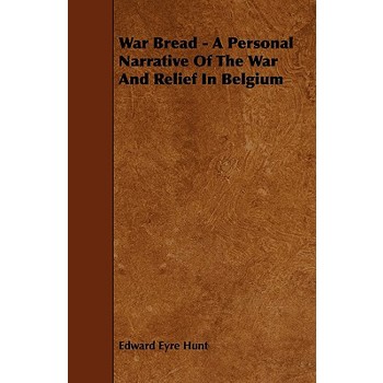 War Bread - A Personal Narrative Of The War And Relief In Belgium