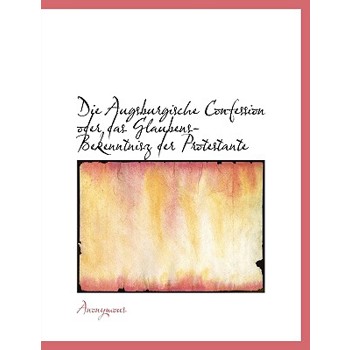 Die Augsburgische Confession Oder Das Glaubens-Bekenntnisz Der Protestante