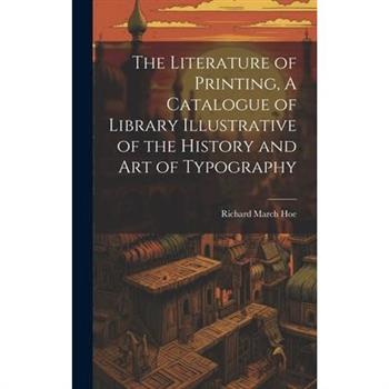 The Literature of Printing, A Catalogue of Library Illustrative of the History and Art of Typography