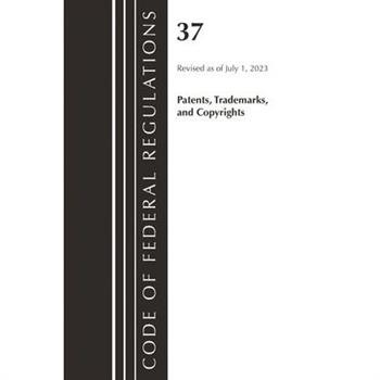Code of Federal Regulations, Title 37 Patents, Trademarks and Copyrights, Revised as of July 1, 2023