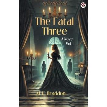 The Fatal Three A Novel Vol. I