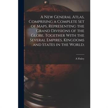 A new General Atlas, Comprising a Complete set of Maps, Representing the Grand Divisions of the Globe, Together With the Several Empires, Kingdoms and States in the World;