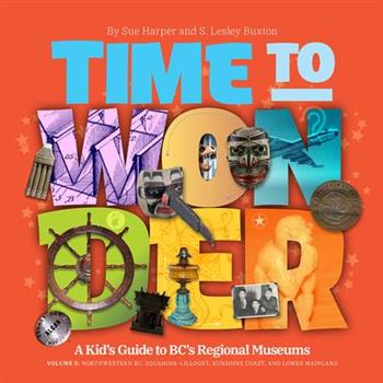 Time to Wonder: Volume 3 - A Kid’s Guide to Bc’s Regional Museums