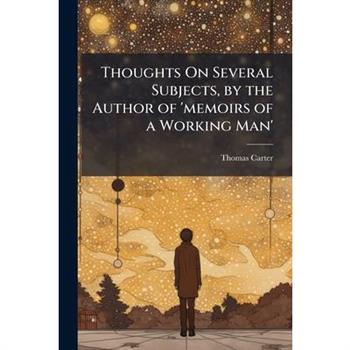 Thoughts On Several Subjects, by the Author of ’memoirs of a Working Man’