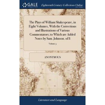 The Plays of William Shakespeare, in Eight Volumes, with the Corrections and Illustrations of Various Commentators; To Which Are Added Notes by Sam. Johnson. of 8; Volume 3