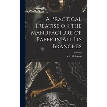A Practical Treatise on the Manufacture of Paper in all its Branches