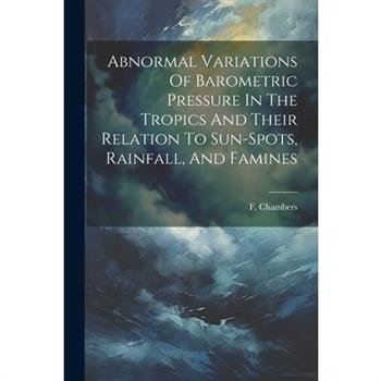 Abnormal Variations Of Barometric Pressure In The Tropics And Their Relation To Sun-spots, Rainfall, And Famines