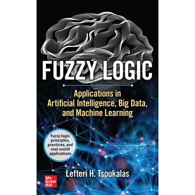 Fuzzy Logic: Applications in Artificial Intelligence, Big Data, and Machine Learning