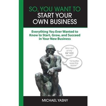 So, You Want to Start Your Own Business So, You Want to Start Your Own Business