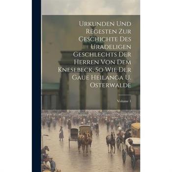 Urkunden Und Regesten Zur Geschichte Des Uradeligen Geschlechts Der Herren Von Dem Knesebeck, So Wie Der Gaue Heilanga U. Osterwalde; Volume 1