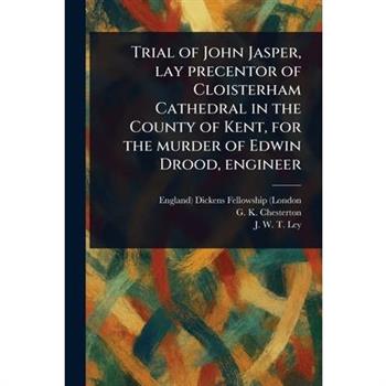 Trial of John Jasper, Lay Precentor of Cloisterham Cathedral in the County of Kent, for the Murder of Edwin Drood, Engineer