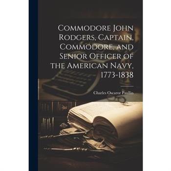 Commodore John Rodgers, Captain, Commodore, and Senior Officer of the American Navy, 1773-1838