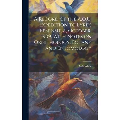 A Record of the A.O.U. Expedition to Eyre's Peninsula, October, 1909, With Notes on Ornithology, Botany and Entomology
