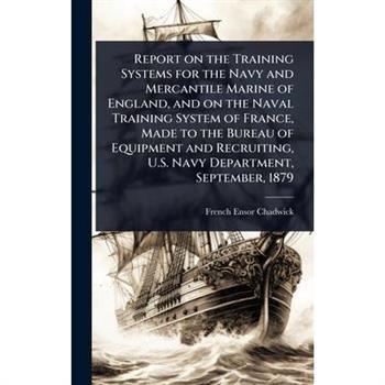 Report on the Training Systems for the Navy and Mercantile Marine of England, and on the Naval Training System of France, Made to the Bureau of Equipment and Recruiting, U.S. Navy Department, Septembe