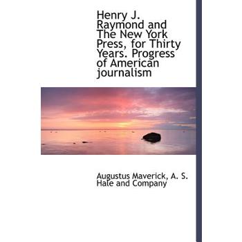 Henry J. Raymond and the New York Press, for Thirty Years. Progress of American Journalism