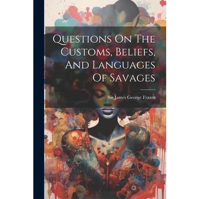 Questions On The Customs, Beliefs, And Languages Of Savages