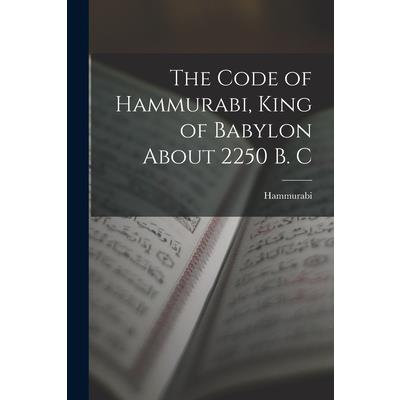 The Code of Hammurabi, King of Babylon About 2250 B. C
